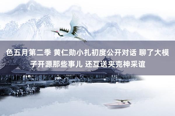 色五月第二季 黄仁勋小扎初度公开对话 聊了大模子开源那些事儿 还互送夹克神采谊