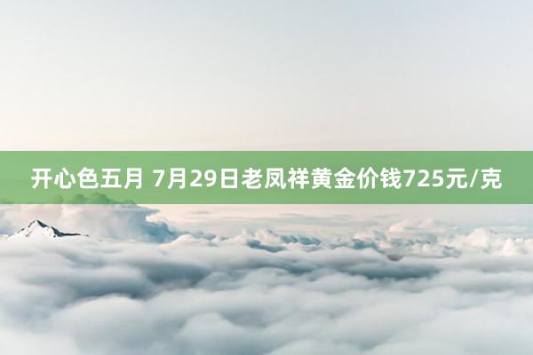 开心色五月 7月29日老凤祥黄金价钱725元/克