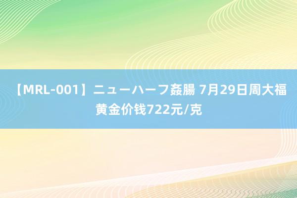 【MRL-001】ニューハーフ姦腸 7月29日周大福黄金价钱722元/克