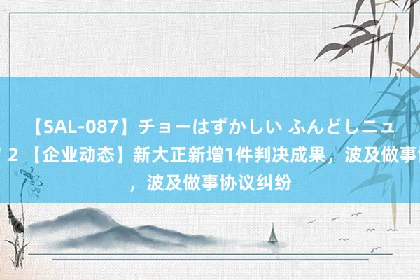 【SAL-087】チョーはずかしい ふんどしニューハーフ 2 【企业动态】新大正新增1件判决成果，波及做事协议纠纷