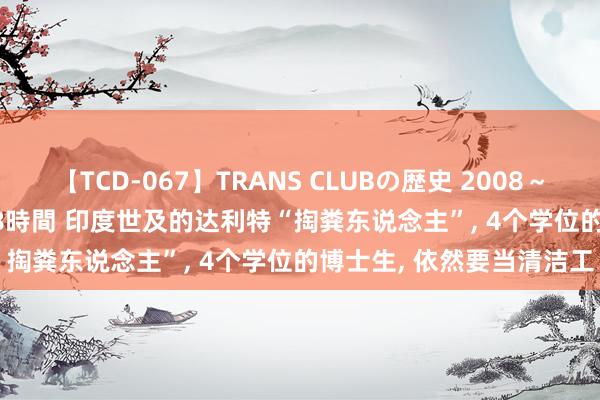 【TCD-067】TRANS CLUBの歴史 2008～2011 44タイトルBEST8時間 印度世及的达利特“掏粪东说念主”， 4个学位的博士生， 依然要当清洁工