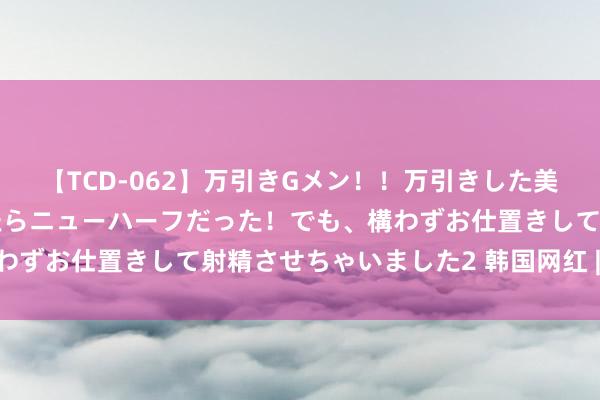 【TCD-062】万引きGメン！！万引きした美女を折檻しようと思ったらニューハーフだった！でも、構わずお仕置きして射精させちゃいました2 韩国网红 | 张元英