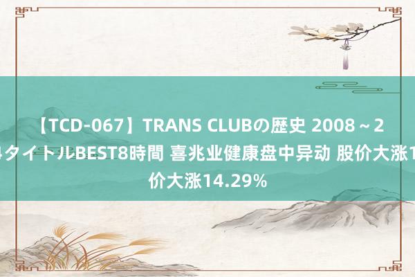 【TCD-067】TRANS CLUBの歴史 2008～2011 44タイトルBEST8時間 喜兆业健康盘中异动 股价大涨14.29%