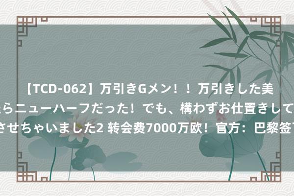 【TCD-062】万引きGメン！！万引きした美女を折檻しようと思ったらニューハーフだった！でも、構わずお仕置きして射精させちゃいました2 转会费7000万欧！官方：巴黎签下19岁本菲卡后腰若昂-内维斯