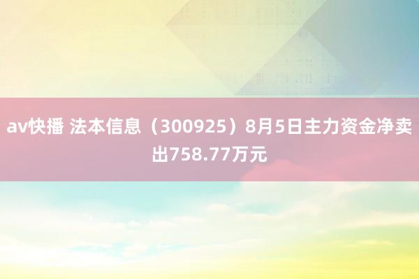 av快播 法本信息（300925）8月5日主力资金净卖出758.77万元