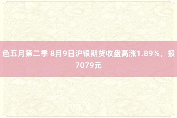 色五月第二季 8月9日沪银期货收盘高涨1.89%，报7079元