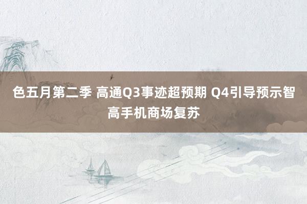 色五月第二季 高通Q3事迹超预期 Q4引导预示智高手机商场复苏