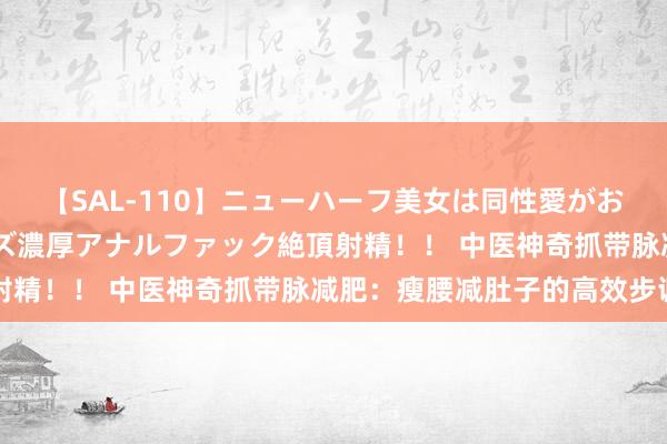 【SAL-110】ニューハーフ美女は同性愛がお好き♪ ニューハーフレズ濃厚アナルファック絶頂射精！！ 中医神奇抓带脉减肥：瘦腰减肚子的高效步调