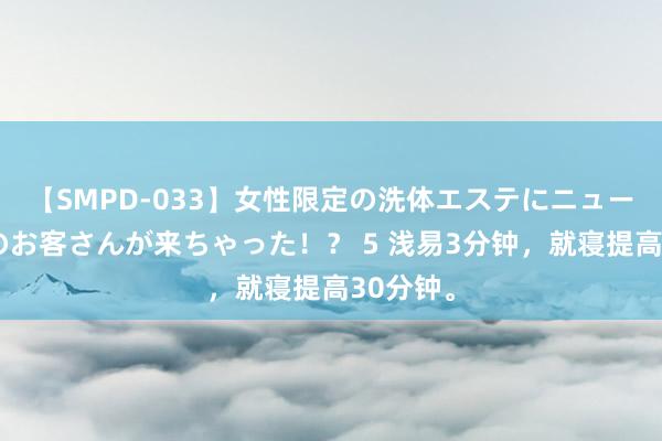 【SMPD-033】女性限定の洗体エステにニューハーフのお客さんが来ちゃった！？ 5 浅易3分钟，就寝提高30分钟。