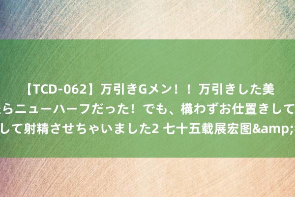 【TCD-062】万引きGメン！！万引きした美女を折檻しようと思ったらニューハーフだった！でも、構わずお仕置きして射精させちゃいました2 七十五载展宏图&#32;新征途上谱华章