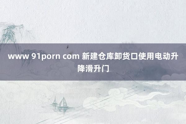 www 91porn com 新建仓库卸货口使用电动升降滑升门