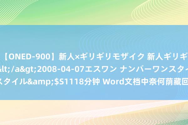 【ONED-900】新人×ギリギリモザイク 新人ギリギリモザイク Ami</a>2008-04-07エスワン ナンバーワンスタイル&$S1118分钟 Word文档中奈何荫藏回车箭头？这么作念不错荫藏