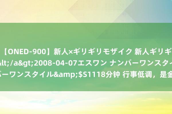 【ONED-900】新人×ギリギリモザイク 新人ギリギリモザイク Ami</a>2008-04-07エスワン ナンバーワンスタイル&$S1118分钟 行事低调，是金子总会发光的星座