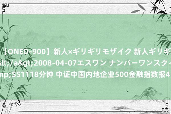 【ONED-900】新人×ギリギリモザイク 新人ギリギリモザイク Ami</a>2008-04-07エスワン ナンバーワンスタイル&$S1118分钟 中证中国内地企业500金融指数报4502.74点，前十大权重包含诞生银行等