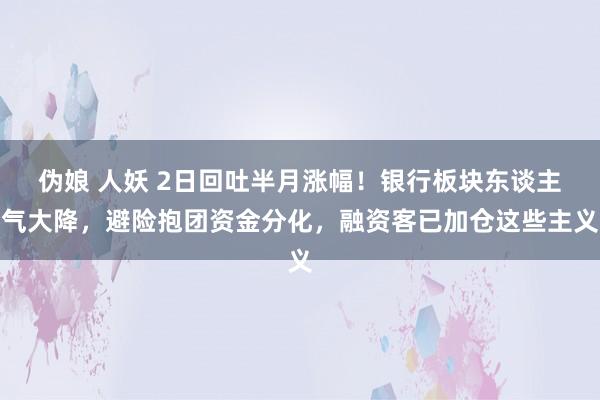 伪娘 人妖 2日回吐半月涨幅！银行板块东谈主气大降，避险抱团资金分化，融资客已加仓这些主义