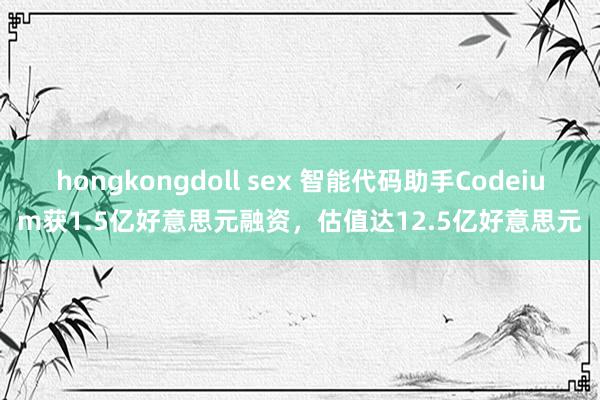 hongkongdoll sex 智能代码助手Codeium获1.5亿好意思元融资，估值达12.5亿好意思元