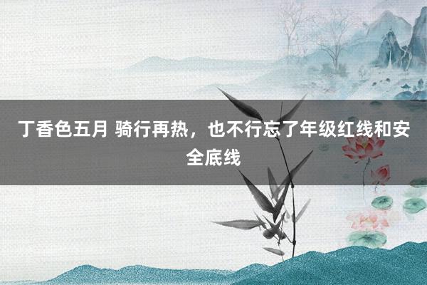 丁香色五月 骑行再热，也不行忘了年级红线和安全底线