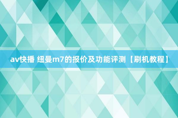 av快播 纽曼m7的报价及功能评测【刷机教程】