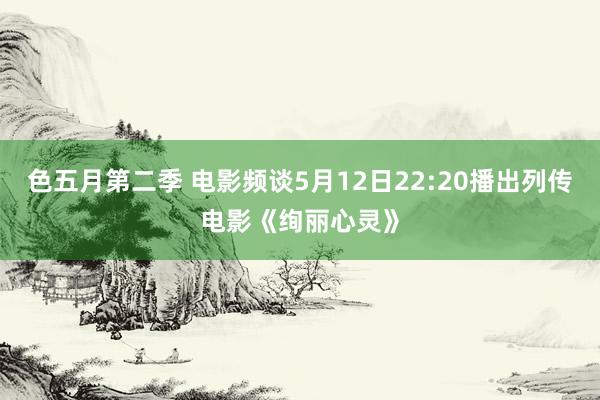 色五月第二季 电影频谈5月12日22:20播出列传电影《绚丽心灵》