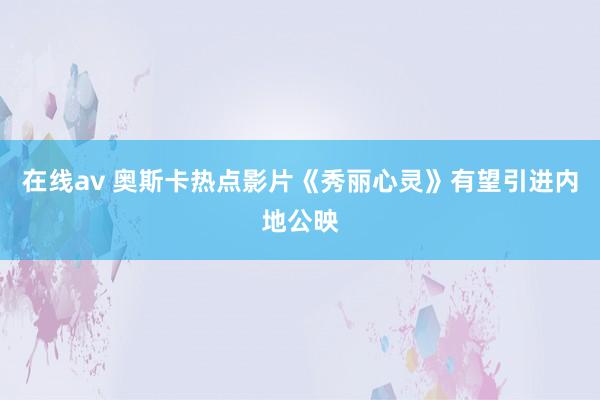 在线av 奥斯卡热点影片《秀丽心灵》有望引进内地公映