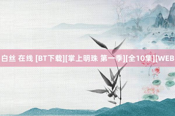 白丝 在线 [BT下载][掌上明珠 第一季][全10集][WEB