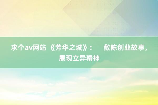 求个av网站 《芳华之城》：    敷陈创业故事，展现立异精神