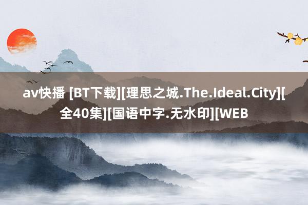 av快播 [BT下载][理思之城.The.Ideal.City][全40集][国语中字.无水印][WEB