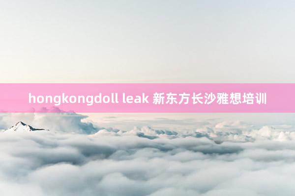 hongkongdoll leak 新东方长沙雅想培训