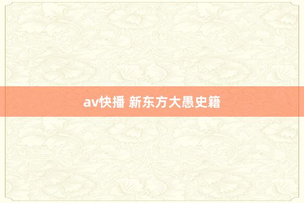 av快播 新东方大愚史籍