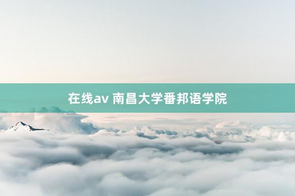 在线av 南昌大学番邦语学院