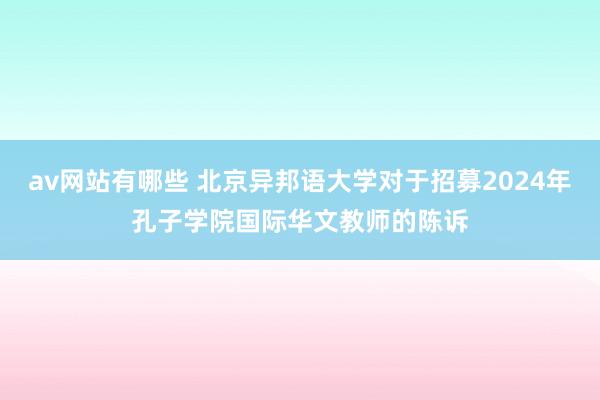 av网站有哪些 北京异邦语大学对于招募2024年孔子学院国际华文教师的陈诉